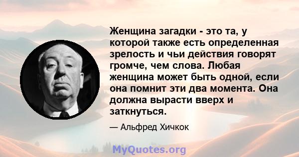 Женщина загадки - это та, у которой также есть определенная зрелость и чьи действия говорят громче, чем слова. Любая женщина может быть одной, если она помнит эти два момента. Она должна вырасти вверх и заткнуться.