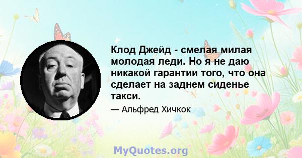 Клод Джейд - смелая милая молодая леди. Но я не даю никакой гарантии того, что она сделает на заднем сиденье такси.