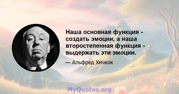 Наша основная функция - создать эмоции, а наша второстепенная функция - выдержать эти эмоции.