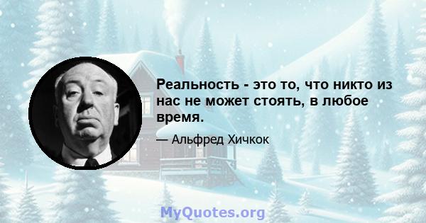 Реальность - это то, что никто из нас не может стоять, в любое время.