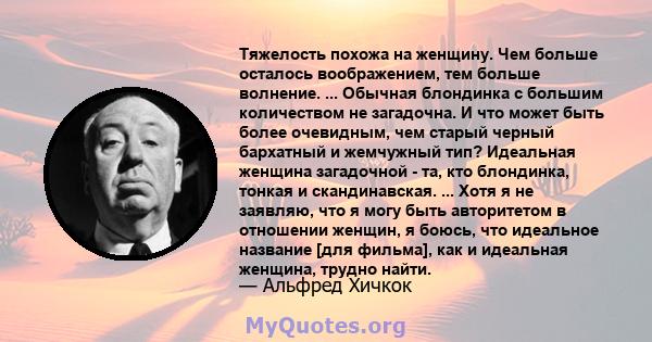 Тяжелость похожа на женщину. Чем больше осталось воображением, тем больше волнение. ... Обычная блондинка с большим количеством не загадочна. И что может быть более очевидным, чем старый черный бархатный и жемчужный