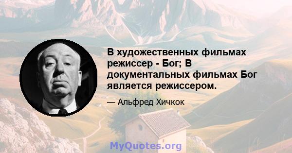 В художественных фильмах режиссер - Бог; В документальных фильмах Бог является режиссером.