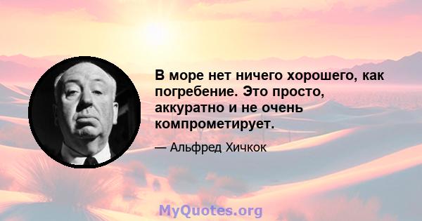 В море нет ничего хорошего, как погребение. Это просто, аккуратно и не очень компрометирует.