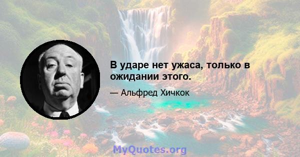 В ударе нет ужаса, только в ожидании этого.