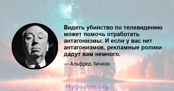 Видеть убийство по телевидению может помочь отработать антагонизмы. И если у вас нет антагонизмов, рекламные ролики дадут вам немного.