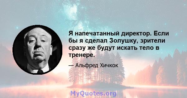 Я напечатанный директор. Если бы я сделал Золушку, зрители сразу же будут искать тело в тренере.