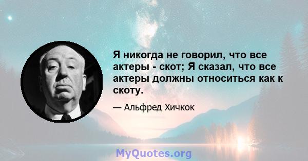 Я никогда не говорил, что все актеры - скот; Я сказал, что все актеры должны относиться как к скоту.