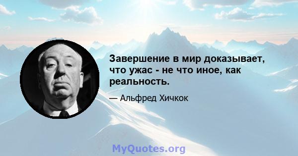 Завершение в мир доказывает, что ужас - не что иное, как реальность.