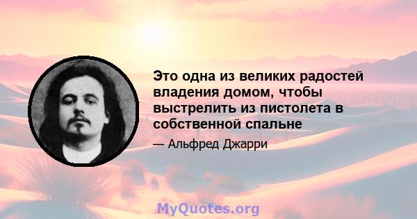 Это одна из великих радостей владения домом, чтобы выстрелить из пистолета в собственной спальне