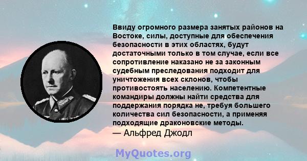 Ввиду огромного размера занятых районов на Востоке, силы, доступные для обеспечения безопасности в этих областях, будут достаточными только в том случае, если все сопротивление наказано не за законным судебным