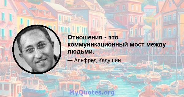 Отношения - это коммуникационный мост между людьми.