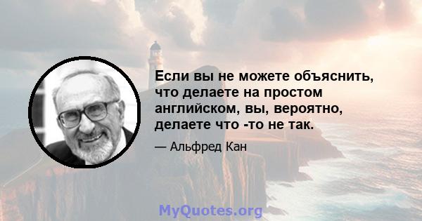 Если вы не можете объяснить, что делаете на простом английском, вы, вероятно, делаете что -то не так.