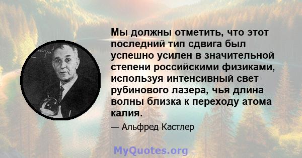 Мы должны отметить, что этот последний тип сдвига был успешно усилен в значительной степени российскими физиками, используя интенсивный свет рубинового лазера, чья длина волны близка к переходу атома калия.