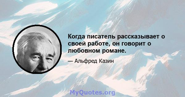 Когда писатель рассказывает о своей работе, он говорит о любовном романе.