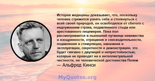 История медицины доказывает, что, поскольку человек стремится узнать себя и столкнуться с всей своей природой, он освободился от сбитого с недоумением страха, подавленного стыда или арестованного лицемерия. Пока пол