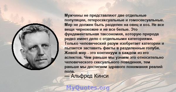 Мужчины не представляют две отдельные популяции, гетеросексуальные и гомосексуальные. Мир не должен быть разделен на овец и коз. Не все вещи чернокожие и не все белые. Это фундаментальная таксономия, которую природа