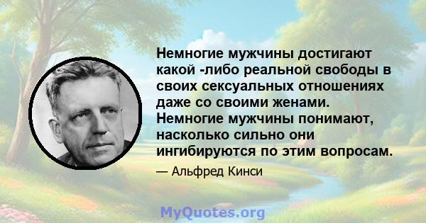 Немногие мужчины достигают какой -либо реальной свободы в своих сексуальных отношениях даже со своими женами. Немногие мужчины понимают, насколько сильно они ингибируются по этим вопросам.