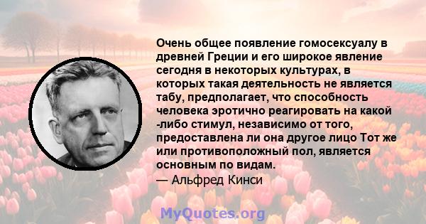 Очень общее появление гомосексуалу в древней Греции и его широкое явление сегодня в некоторых культурах, в которых такая деятельность не является табу, предполагает, что способность человека эротично реагировать на