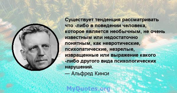 Существует тенденция рассматривать что -либо в поведении человека, которое является необычным, не очень известным или недостаточно понятным, как невротические, психопатические, незрелые, извращенные или выражение какого 