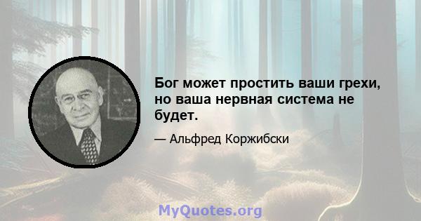 Бог может простить ваши грехи, но ваша нервная система не будет.