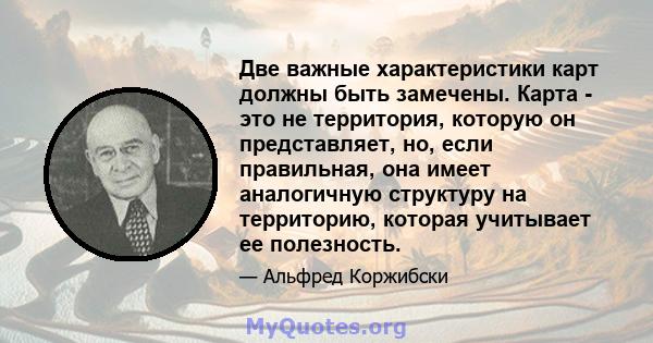 Две важные характеристики карт должны быть замечены. Карта - это не территория, которую он представляет, но, если правильная, она имеет аналогичную структуру на территорию, которая учитывает ее полезность.