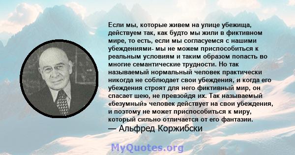 Если мы, которые живем на улице убежища, действуем так, как будто мы жили в фиктивном мире, то есть, если мы согласуемся с нашими убеждениями- мы не можем приспособиться к реальным условиям и таким образом попасть во