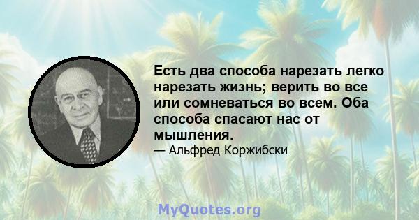 Есть два способа нарезать легко нарезать жизнь; верить во все или сомневаться во всем. Оба способа спасают нас от мышления.