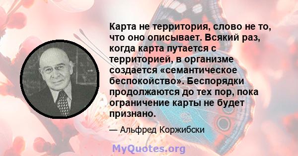 Карта не территория, слово не то, что оно описывает. Всякий раз, когда карта путается с территорией, в организме создается «семантическое беспокойство». Беспорядки продолжаются до тех пор, пока ограничение карты не