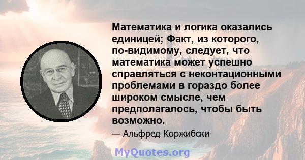 Математика и логика оказались единицей; Факт, из которого, по-видимому, следует, что математика может успешно справляться с неконтационными проблемами в гораздо более широком смысле, чем предполагалось, чтобы быть