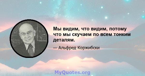 Мы видим, что видим, потому что мы скучаем по всем тонким деталям.