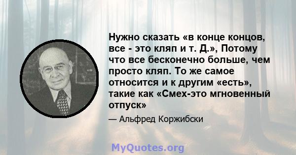 Нужно сказать «в конце концов, все - это кляп и т. Д.», Потому что все бесконечно больше, чем просто кляп. То же самое относится и к другим «есть», такие как «Смех-это мгновенный отпуск»