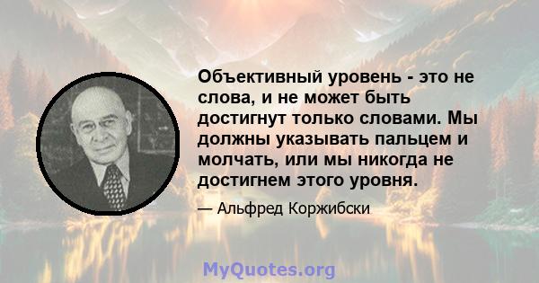 Объективный уровень - это не слова, и не может быть достигнут только словами. Мы должны указывать пальцем и молчать, или мы никогда не достигнем этого уровня.