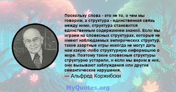 Поскольку слова - это не то, о чем мы говорим, а структура - единственная связь между ними, структура становится единственным содержанием знаний. Если мы играем на словесных структурах, которые не имеют наблюдаемых