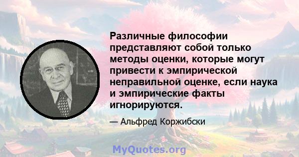 Различные философии представляют собой только методы оценки, которые могут привести к эмпирической неправильной оценке, если наука и эмпирические факты игнорируются.