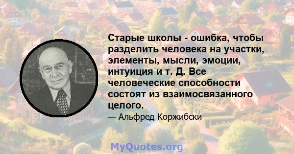 Старые школы - ошибка, чтобы разделить человека на участки, элементы, мысли, эмоции, интуиция и т. Д. Все человеческие способности состоят из взаимосвязанного целого.