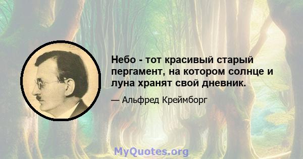 Небо - тот красивый старый пергамент, на котором солнце и луна хранят свой дневник.