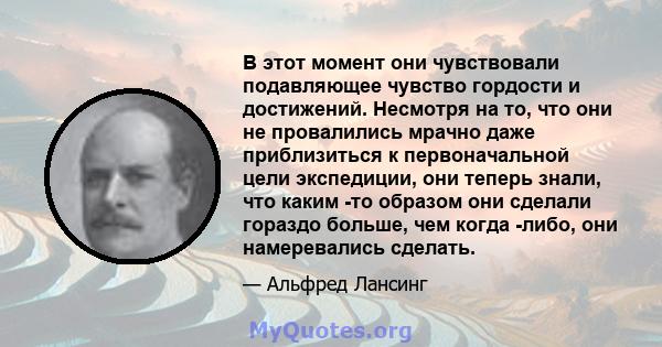 В этот момент они чувствовали подавляющее чувство гордости и достижений. Несмотря на то, что они не провалились мрачно даже приблизиться к первоначальной цели экспедиции, они теперь знали, что каким -то образом они