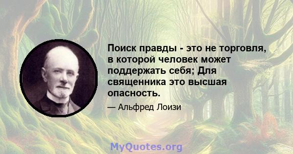 Поиск правды - это не торговля, в которой человек может поддержать себя; Для священника это высшая опасность.