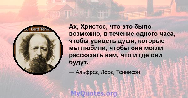 Ах, Христос, что это было возможно, в течение одного часа, чтобы увидеть души, которые мы любили, чтобы они могли рассказать нам, что и где они будут.