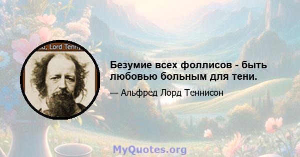 Безумие всех фоллисов - быть любовью больным для тени.