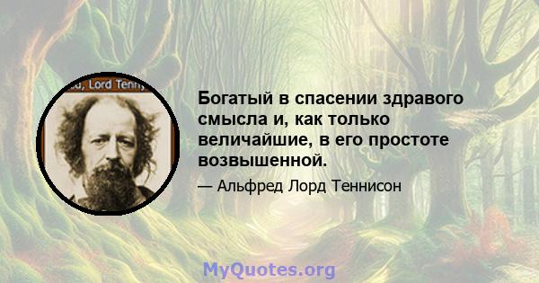 Богатый в спасении здравого смысла и, как только величайшие, в его простоте возвышенной.