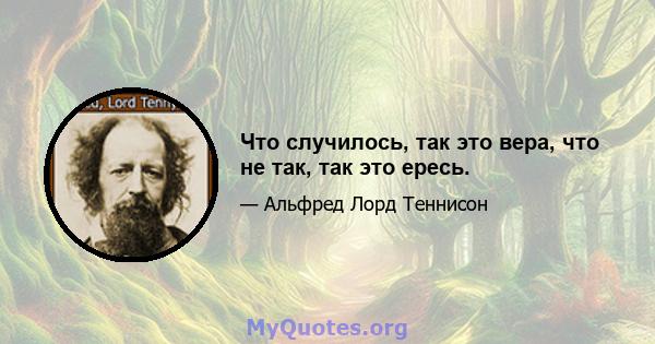 Что случилось, так это вера, что не так, так это ересь.