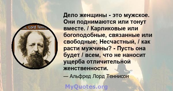 Дело женщины - это мужское. Они поднимаются или тонут вместе. / Карликовые или богоподобные, связанные или свободные; Несчастный, / как расти мужчины? - Пусть она будет / всем, что не наносит ущерба отличительной