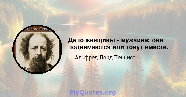 Дело женщины - мужчина: они поднимаются или тонут вместе.