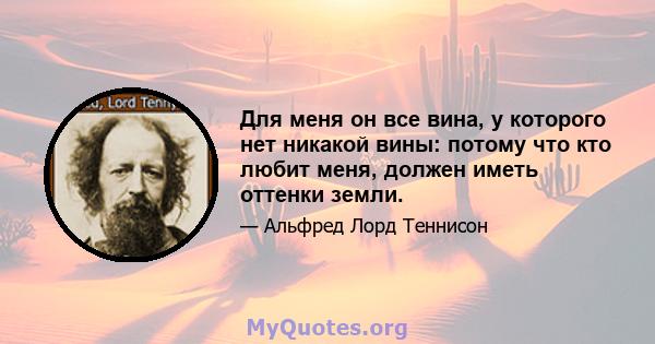 Для меня он все вина, у которого нет никакой вины: потому что кто любит меня, должен иметь оттенки земли.