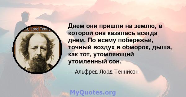 Днем они пришли на землю, в которой она казалась всегда днем. По всему побережьи, точный воздух в обморок, дыша, как тот, утомляющий утомленный сон.