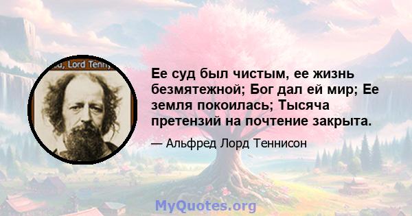 Ее суд был чистым, ее жизнь безмятежной; Бог дал ей мир; Ее земля покоилась; Тысяча претензий на почтение закрыта.