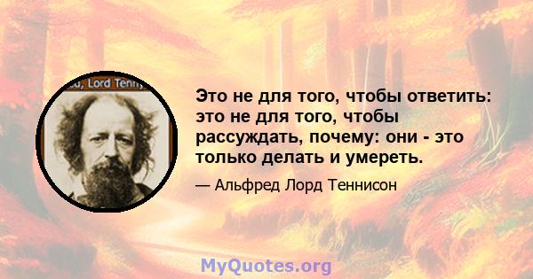 Это не для того, чтобы ответить: это не для того, чтобы рассуждать, почему: они - это только делать и умереть.