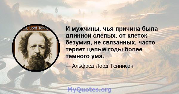 И мужчины, чья причина была длинной слепых, от клеток безумия, не связанных, часто теряет целые годы более темного ума.