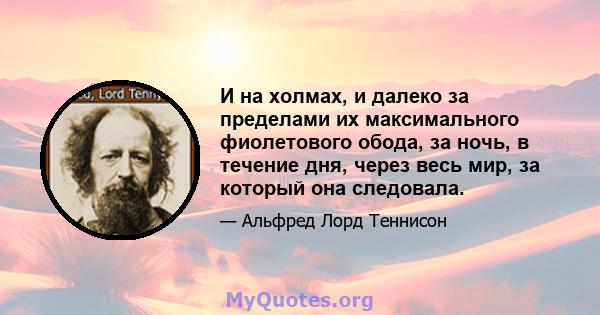 И на холмах, и далеко за пределами их максимального фиолетового обода, за ночь, в течение дня, через весь мир, за который она следовала.